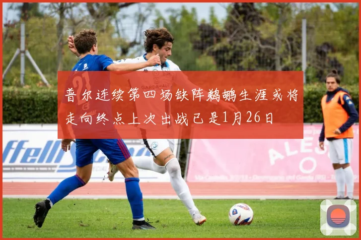 普尔连续第四场缺阵鹈鹕生涯或将走向终点上次出战已是1月26日