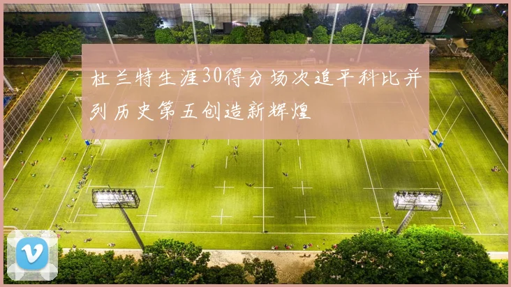 杜兰特生涯30得分场次追平科比并列历史第五创造新辉煌