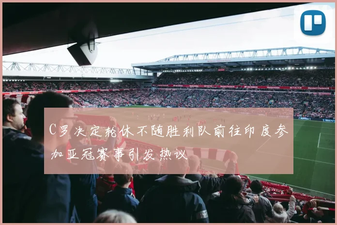 C罗决定轮休不随胜利队前往印度参加亚冠赛事引发热议