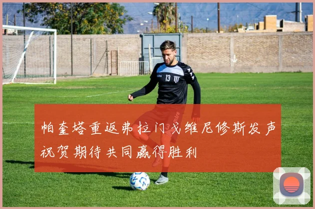 帕奎塔重返弗拉门戈维尼修斯发声祝贺期待共同赢得胜利