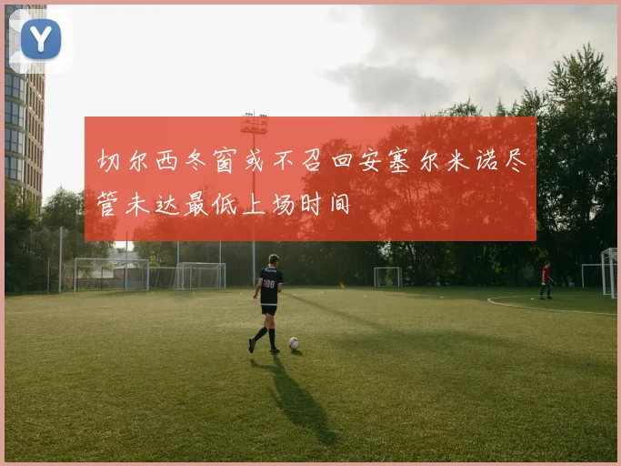 切尔西冬窗或不召回安塞尔米诺尽管未达最低上场时间