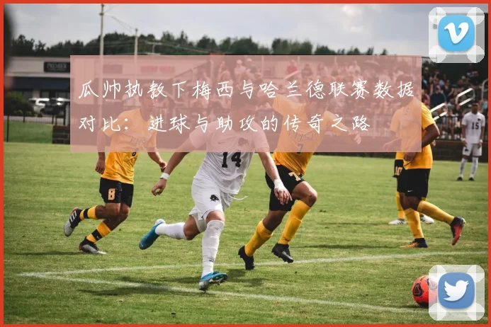 瓜帅执教下梅西与哈兰德联赛数据对比：进球与助攻的传奇之路