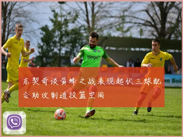 东契奇谈黄蜂之战表现起伏三球配合助攻制造投篮空间