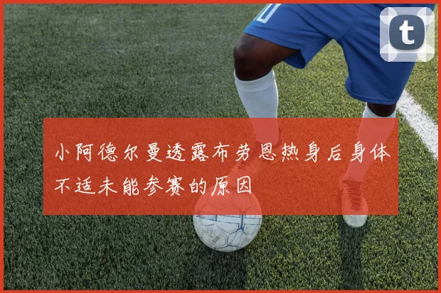 小阿德尔曼透露布劳恩热身后身体不适未能参赛的原因