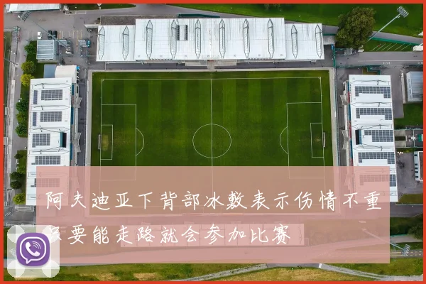阿夫迪亚下背部冰敷表示伤情不重只要能走路就会参加比赛