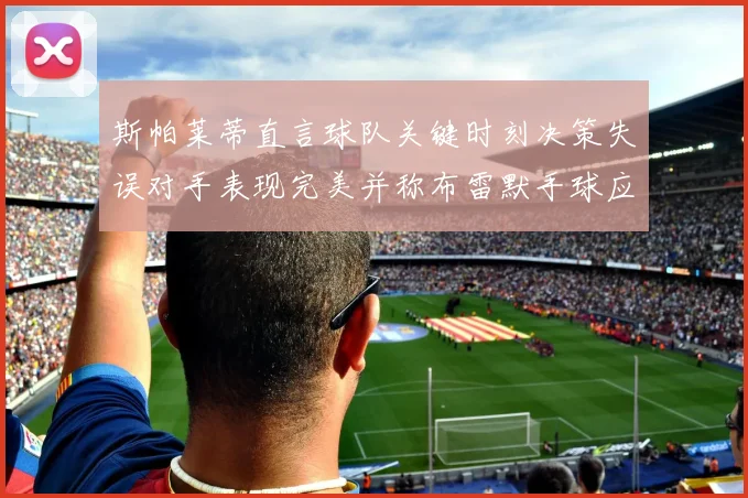 斯帕莱蒂直言球队关键时刻决策失误对手表现完美并称布雷默手球应判点球