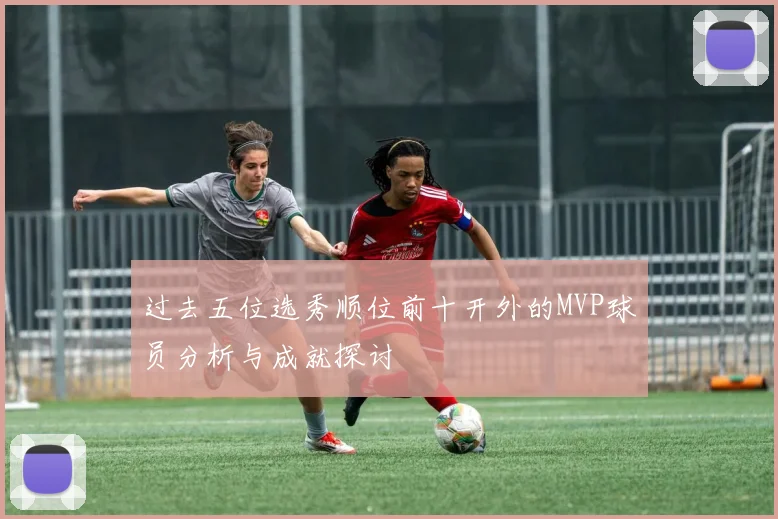 过去五位选秀顺位前十开外的MVP球员分析与成就探讨