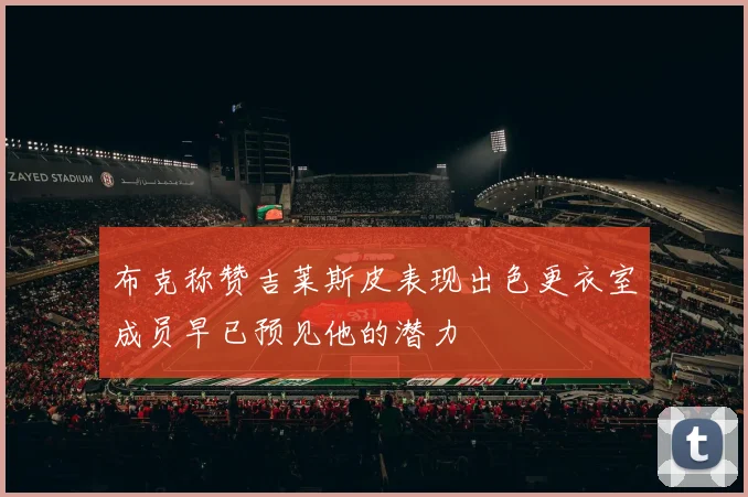 布克称赞吉莱斯皮表现出色更衣室成员早已预见他的潜力