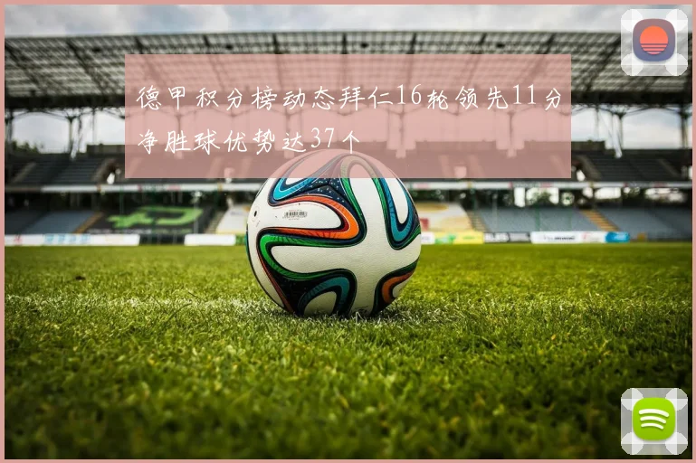 德甲积分榜动态拜仁16轮领先11分净胜球优势达37个