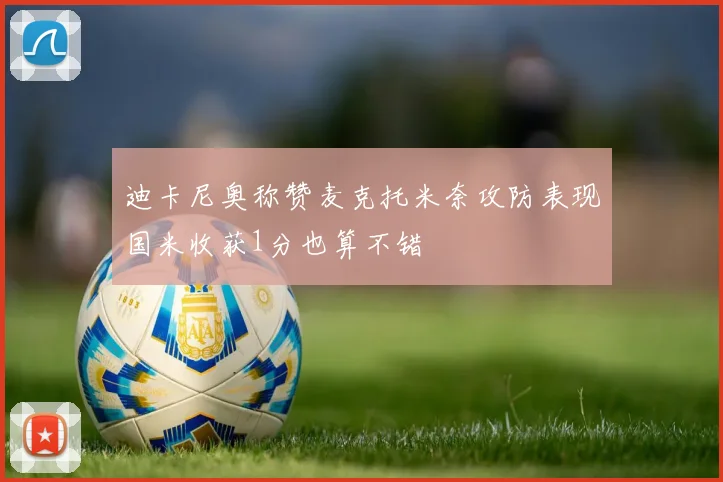 迪卡尼奥称赞麦克托米奈攻防表现国米收获1分也算不错