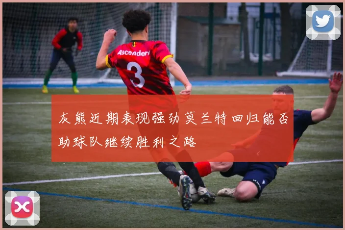 灰熊近期表现强劲莫兰特回归能否助球队继续胜利之路