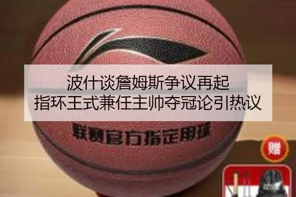 波什谈詹姆斯争议再起 指环王式兼任主帅夺冠论引热议 - kaiyun