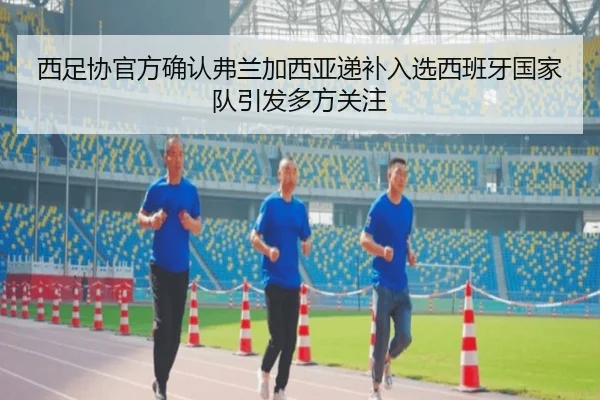 西足协官方确认弗兰加西亚递补入选西班牙国家队引发多方关注 | kaiyun